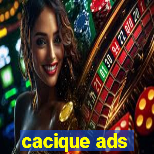 cacique ads